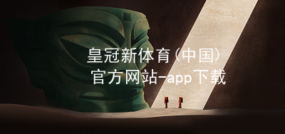 皇冠新体育(中国)官方网站-app下载皇冠国际体育app玩法