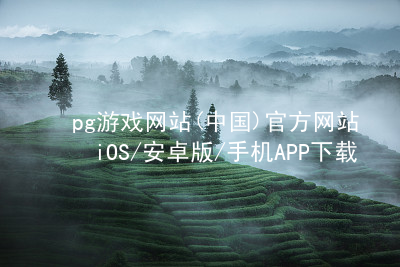 pg游戏网站(中国)官方网站iOS/安卓版/手机APP下载pg游戏官方网站下载