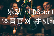 乐动·LDSports(中国)体育官网-手机app下载登录安卓版
