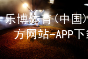 乐博体育(中国)官方网站-APP下载乐博体育官方app下载全站
