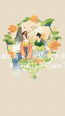 IM体育·(中国)官方网站-IM SPORTS手机app下载IM体育登陆网页版