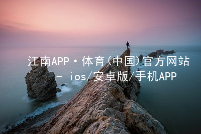 江南APP·体育(中国)官方网站 - ios/安卓版/手机APP下载江南APP登录网站
