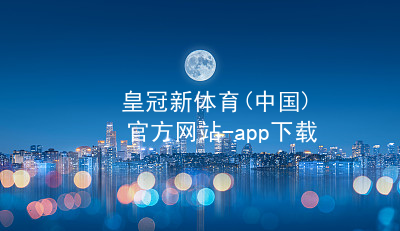 皇冠新体育(中国)官方网站-app下载皇冠国际体育app全站