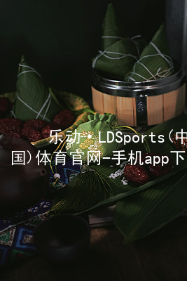 乐动·LDSports(中国)体育官网-手机app下载登录官网