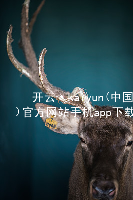 开云·kaiyun(中国)官方网站手机app下载开云下载手机版