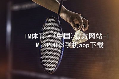 IM体育·(中国)官方网站-IM SPORTS手机app下载IM体育官网下载手机版