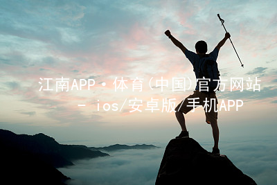 江南APP·体育(中国)官方网站 - ios/安卓版/手机APP下载江南APPapp下载网页版