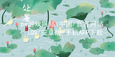 pg游戏网站(中国)官方网站iOS/安卓版/手机APP下载pg游戏官方网站入口