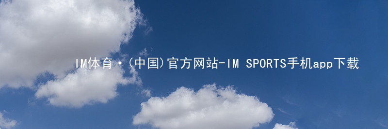 IM体育·(中国)官方网站-IM SPORTS手机app下载IM体育平台APPAPP