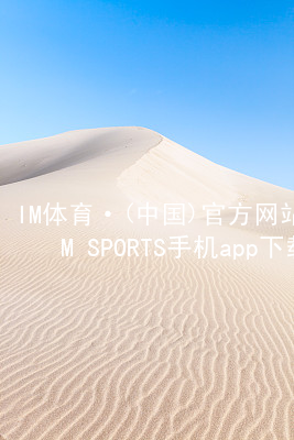 IM体育·(中国)官方网站-IM SPORTS手机app下载IM体育登陆安装
