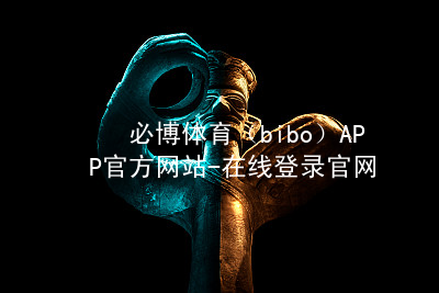 必博体育（bibo）APP官方网站-在线登录官网必博体育APP官方网站综合