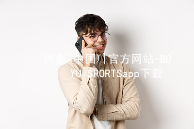 博鱼(中国)|官方网站-BOYU SPORTSapp下载博鱼中国手机版