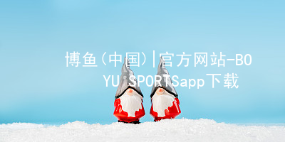 博鱼(中国)|官方网站-BOYU SPORTSapp下载博鱼中国客户端