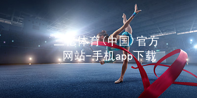 三亿体育(中国)官方网站-手机app下载三亿体育APP官网下载APP