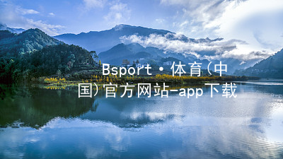 Bsport·体育(中国)官方网站-app下载bsport体育官方下载入口官网