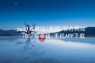pg游戏网站(中国)官方网站iOS/安卓版/手机APP下载pg游戏官方网站app下载