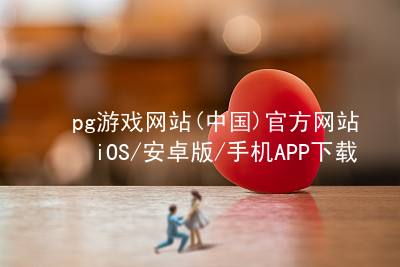 pg游戏网站(中国)官方网站iOS/安卓版/手机APP下载pg游戏官方网站软件