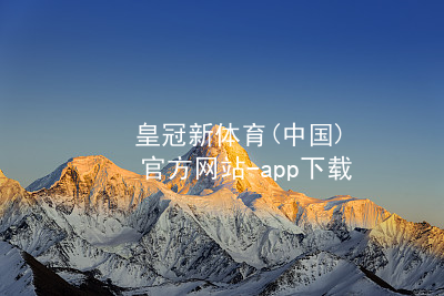 皇冠新体育(中国)官方网站-app下载皇冠新体育app下载官方网站
