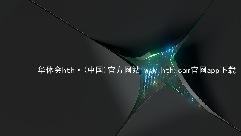 华体会hth·(中国)官方网站-www.hth.com官网app下载华体会hth网页版
