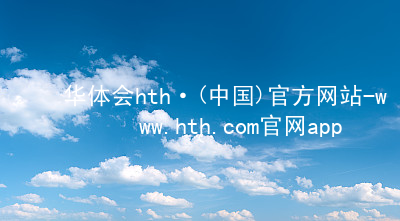 华体会hth·(中国)官方网站-www.hth.com官网app下载HTH官网地址网页版