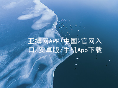 亚搏网APP(中国)官网入口/安卓版/手机App下载亚搏官网app下载入口注册