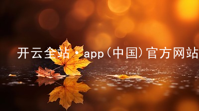 开云全站·app(中国)官方网站开云全站苹果版