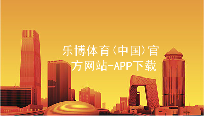 乐博体育(中国)官方网站-APP下载乐博体育官方app下载客户端