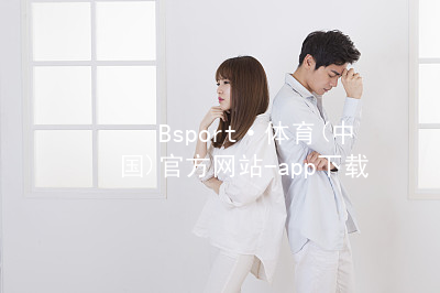 Bsport·体育(中国)官方网站-app下载bsport体育官方下载入口app下载