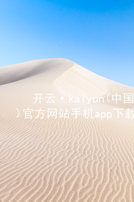 开云·kaiyun(中国)官方网站手机app下载kaiyun官方网站可靠