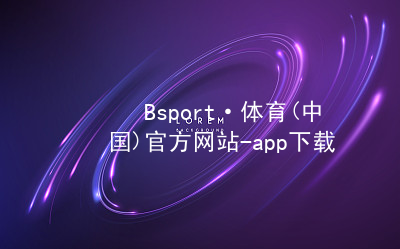 Bsport·体育(中国)官方网站-app下载BSport体育全站