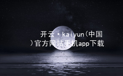 开云·kaiyun(中国)官方网站手机app下载开云下载登录