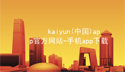 kaiyun(中国)app官方网站-手机app下载kaiyun官方网站安卓版