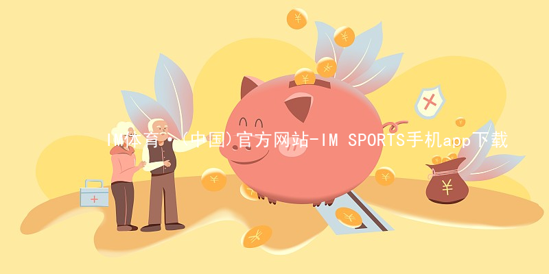 IM体育·(中国)官方网站-IM SPORTS手机app下载IM体育官网下载最新