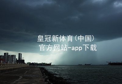 皇冠新体育(中国)官方网站-app下载皇冠国际体育app可靠