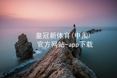 皇冠新体育(中国)官方网站-app下载皇冠新体育app下载大厅