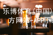 乐博体育(中国)官方网站-APP下载乐博体育官方app下载平台