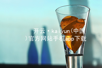 开云·kaiyun(中国)官方网站手机app下载开云下载手机版