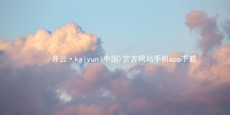 开云·kaiyun(中国)官方网站手机app下载kaiyun官方网站ios版