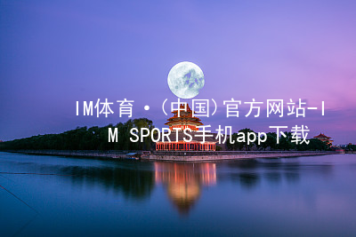 IM体育·(中国)官方网站-IM SPORTS手机app下载IM体育登陆app下载