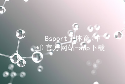 Bsport·体育(中国)官方网站-app下载Bsport体育·(中国)官网怎么样