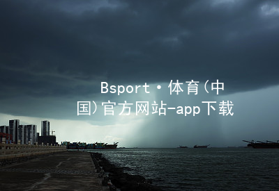 Bsport·体育(中国)官方网站-app下载Bsport体育·(中国)官网软件