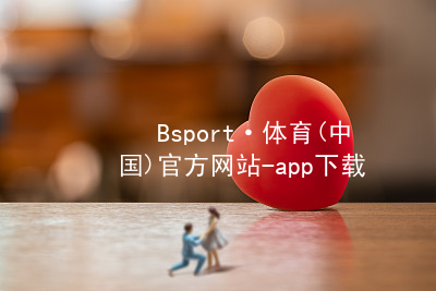 Bsport·体育(中国)官方网站-app下载bsport体育下载大厅