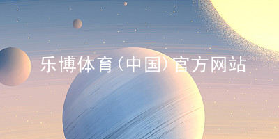 乐博体育(中国)官方网站乐博体育安装