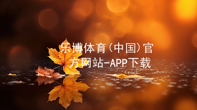 乐博体育(中国)官方网站-APP下载乐博体育官网安装
