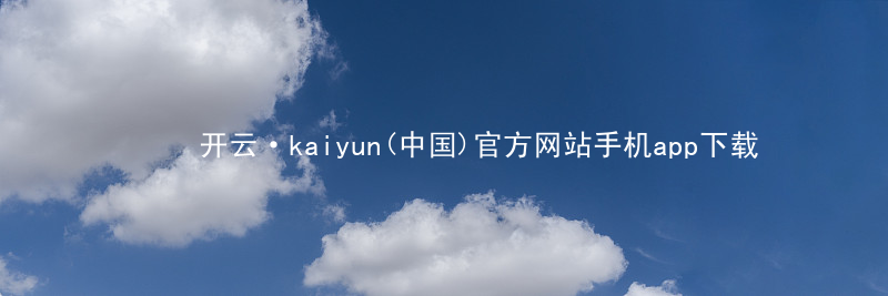 开云·kaiyun(中国)官方网站手机app下载开云下载官网