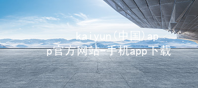 kaiyun(中国)app官方网站-手机app下载kaiyun官方网站官方网站