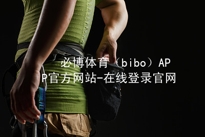必博体育（bibo）APP官方网站-在线登录官网必博体育最新地址