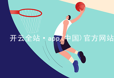 开云全站·app(中国)官方网站kaiyun.kaiyun.com平台