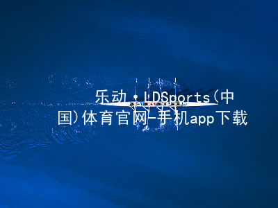 乐动·LDSports(中国)体育官网-手机app下载平台手机版