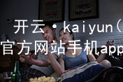 开云·kaiyun(中国)官方网站手机app下载开云下载APP